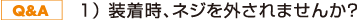 1) 装着時、ネジを外されませんか?